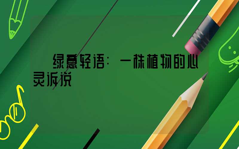 绿意轻语:一株植物的心灵诉说